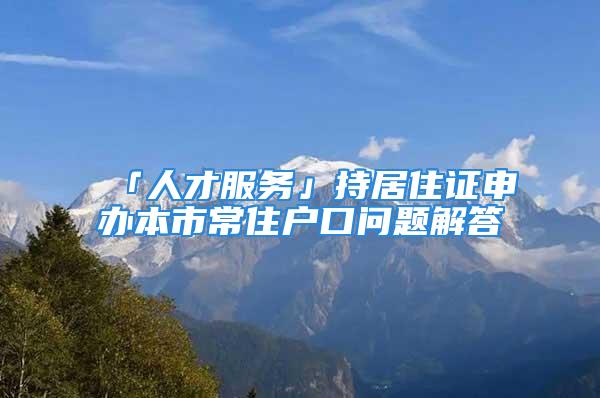 「人才服務」持居住證申辦本市常住戶口問題解答