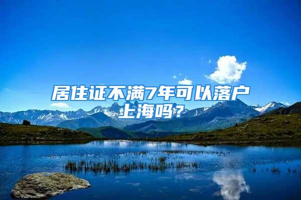 居住證不滿7年可以落戶上海嗎？