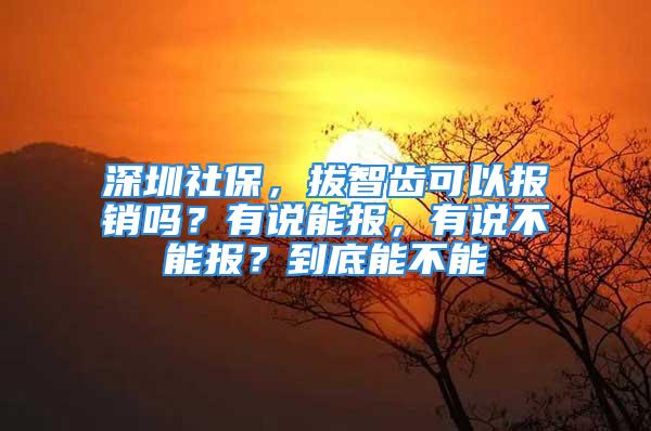 深圳社保，拔智齒可以報銷嗎？有說能報，有說不能報？到底能不能