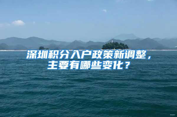 深圳積分入戶政策新調整，主要有哪些變化？