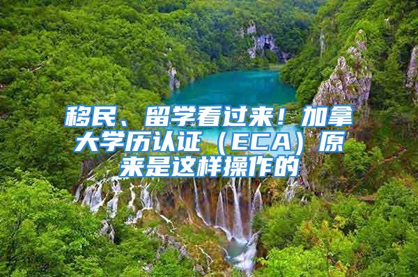 移民、留學看過來！加拿大學歷認證（ECA）原來是這樣操作的