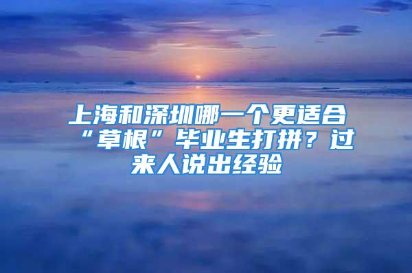 上海和深圳哪一個更適合“草根”畢業生打拼？過來人說出經驗