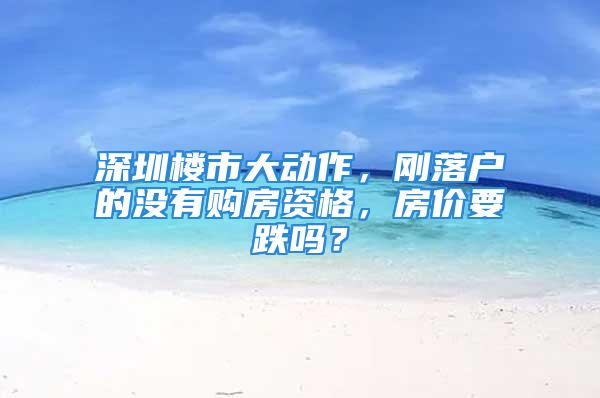 深圳樓市大動作，剛落戶的沒有購房資格，房價要跌嗎？