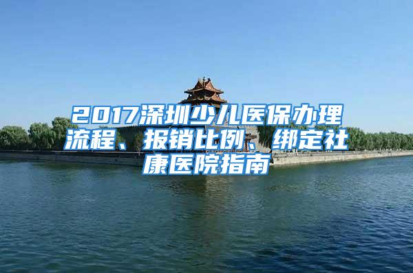 2017深圳少兒醫保辦理流程、報銷比例、綁定社康醫院指南