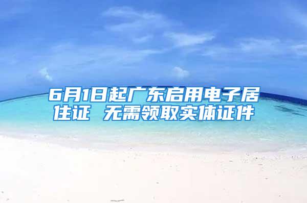 6月1日起廣東啟用電子居住證 無需領取實體證件