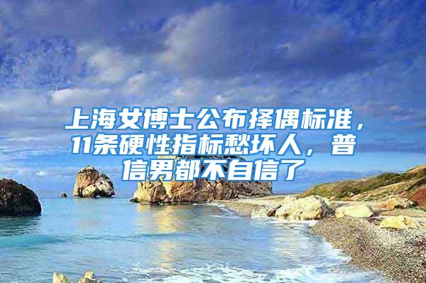 上海女博士公布擇偶標準，11條硬性指標愁壞人，普信男都不自信了