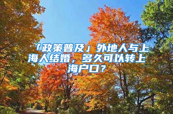 「政策普及」外地人與上海人結婚，多久可以轉上海戶口？