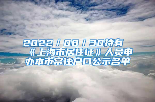 2022／08／30持有《上海市居住證》人員申辦本市常住戶口公示名單