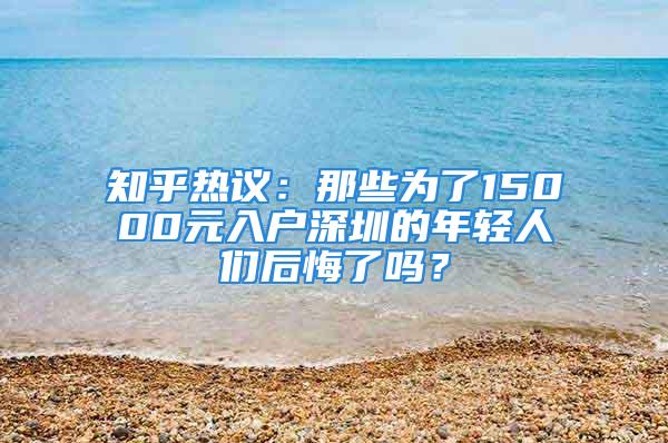 知乎熱議：那些為了15000元入戶深圳的年輕人們后悔了嗎？