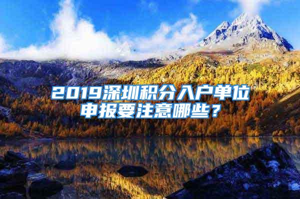 2019深圳積分入戶單位申報要注意哪些？