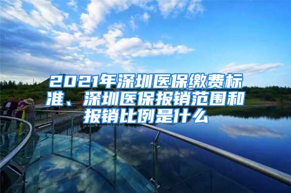 2021年深圳醫保繳費標準、深圳醫保報銷范圍和報銷比例是什么