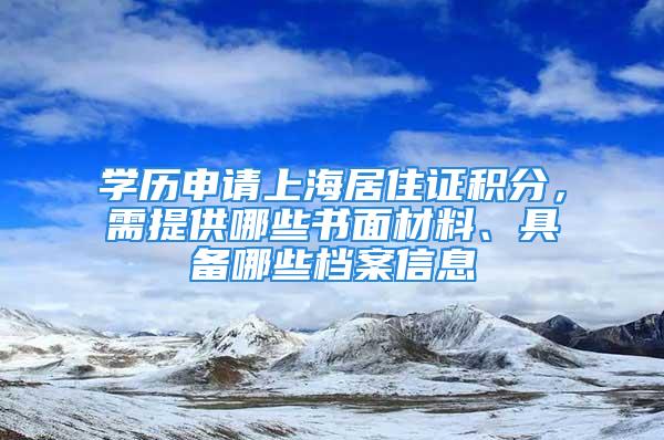 學歷申請上海居住證積分，需提供哪些書面材料、具備哪些檔案信息