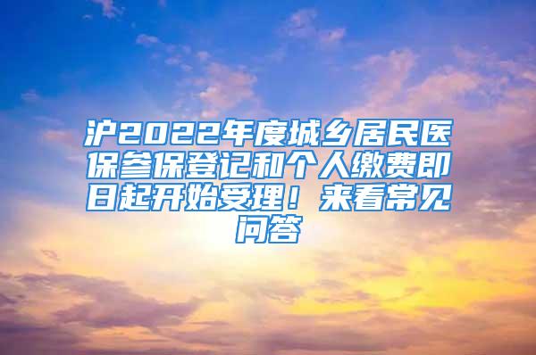 滬2022年度城鄉居民醫保參保登記和個人繳費即日起開始受理！來看常見問答→