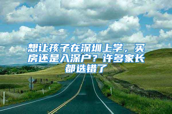 想讓孩子在深圳上學，買房還是入深戶？許多家長都選錯了