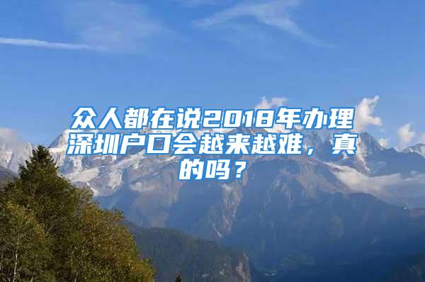 眾人都在說2018年辦理深圳戶口會越來越難，真的嗎？