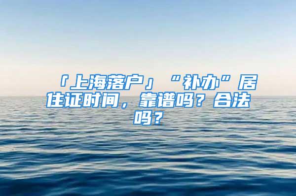 「上海落戶」“補辦”居住證時間，靠譜嗎？合法嗎？