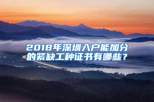 2018年深圳入戶能加分的緊缺工種證書有哪些？