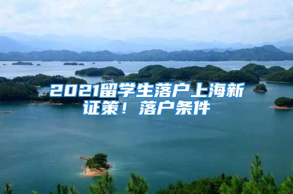 2021留學生落戶上海新證策！落戶條件