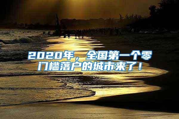 2020年，全國第一個零門檻落戶的城市來了！