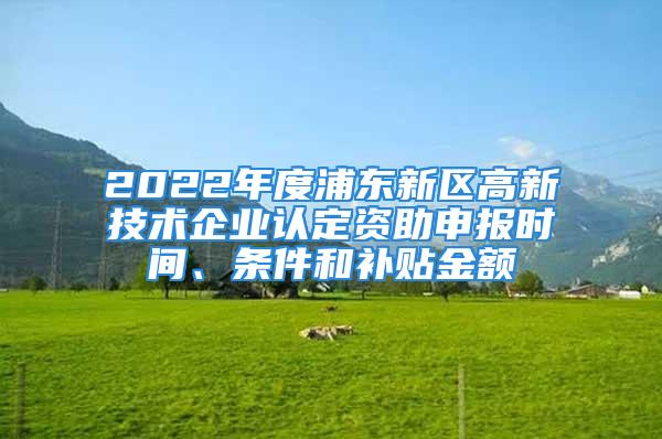 2022年度浦東新區高新技術企業認定資助申報時間、條件和補貼金額