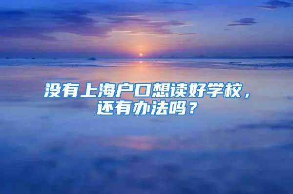 沒有上海戶口想讀好學校，還有辦法嗎？