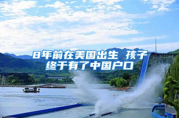 8年前在美國出生 孩子終于有了中國戶口