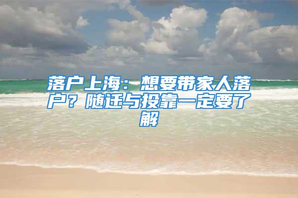 落戶上海：想要帶家人落戶？隨遷與投靠一定要了解