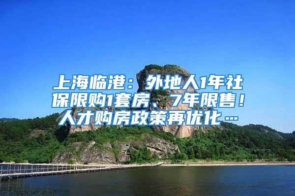 上海臨港：外地人1年社保限購1套房、7年限售！人才購房政策再優化…