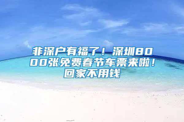 非深戶有福了！深圳8000張免費春節車票來啦！回家不用錢