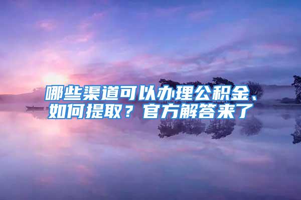 哪些渠道可以辦理公積金、如何提??？官方解答來了