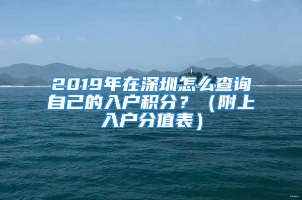 2019年在深圳怎么查詢自己的入戶積分？（附上入戶分值表）