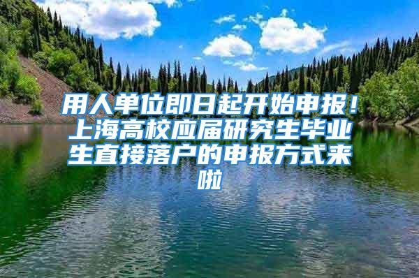 用人單位即日起開始申報！上海高校應屆研究生畢業生直接落戶的申報方式來啦