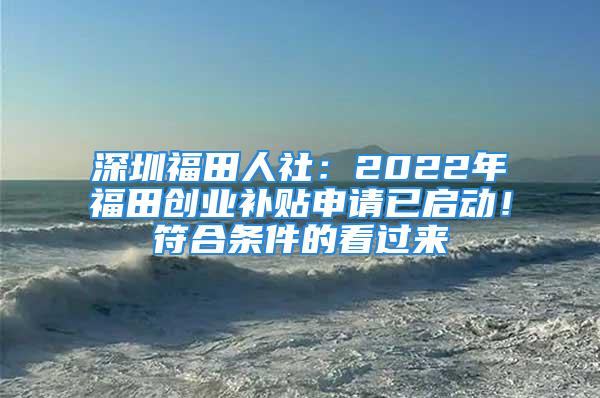 深圳福田人社：2022年福田創業補貼申請已啟動！符合條件的看過來