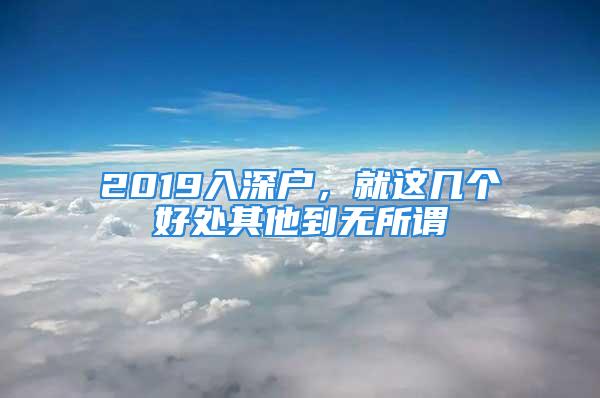 2019入深戶，就這幾個好處其他到無所謂