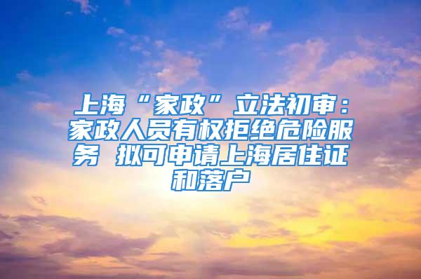 上?！凹艺绷⒎ǔ鯇彛杭艺藛T有權拒絕危險服務 擬可申請上海居住證和落戶