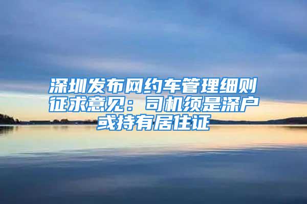 深圳發布網約車管理細則征求意見：司機須是深戶或持有居住證