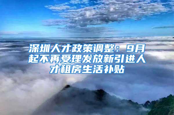 深圳人才政策調整：9月起不再受理發放新引進人才租房生活補貼