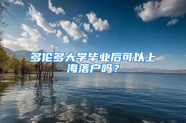 多倫多大學畢業后可以上海落戶嗎？