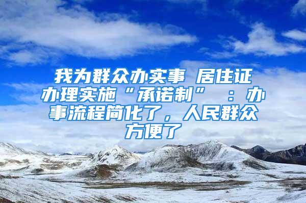 我為群眾辦實事│居住證辦理實施“承諾制” ：辦事流程簡化了，人民群眾方便了