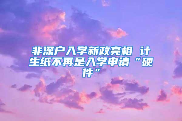 非深戶入學新政亮相 計生紙不再是入學申請“硬件”