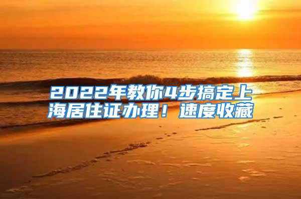 2022年教你4步搞定上海居住證辦理！速度收藏