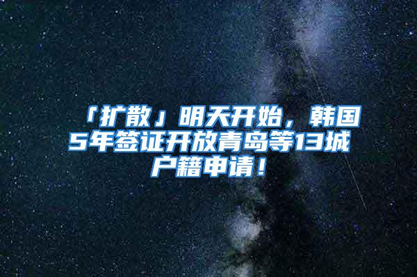 「擴散」明天開始，韓國5年簽證開放青島等13城戶籍申請！