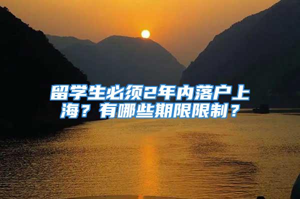 留學生必須2年內落戶上海？有哪些期限限制？