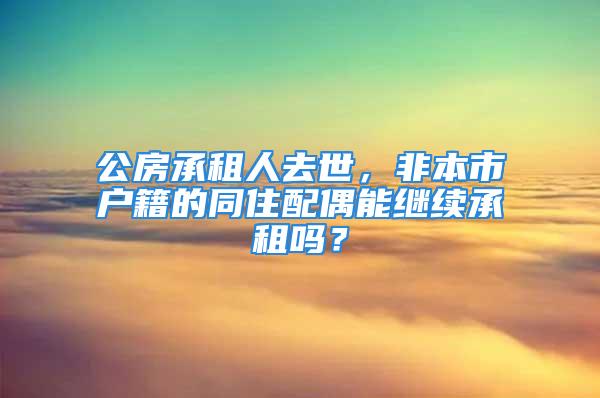 公房承租人去世，非本市戶籍的同住配偶能繼續承租嗎？