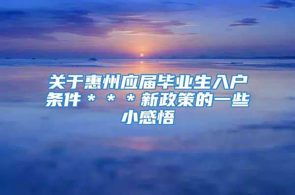 關于惠州應屆畢業生入戶條件＊＊＊新政策的一些小感悟