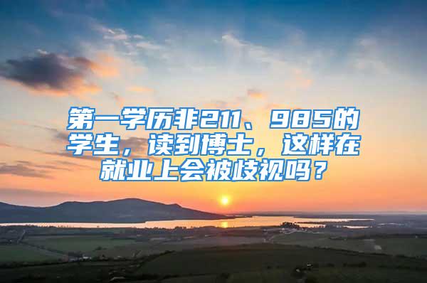 第一學歷非211、985的學生，讀到博士，這樣在就業上會被歧視嗎？