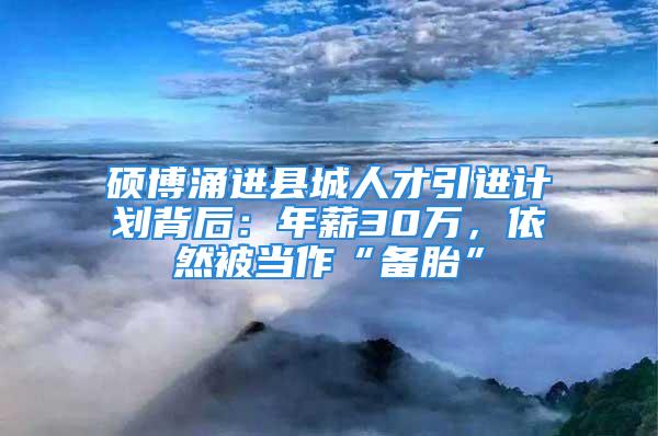 碩博涌進縣城人才引進計劃背后：年薪30萬，依然被當作“備胎”