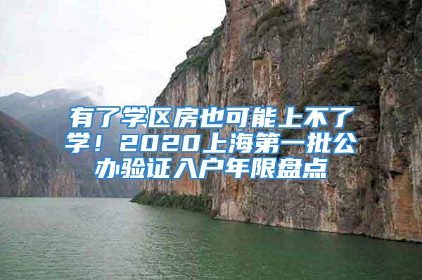 有了學區房也可能上不了學！2020上海第一批公辦驗證入戶年限盤點