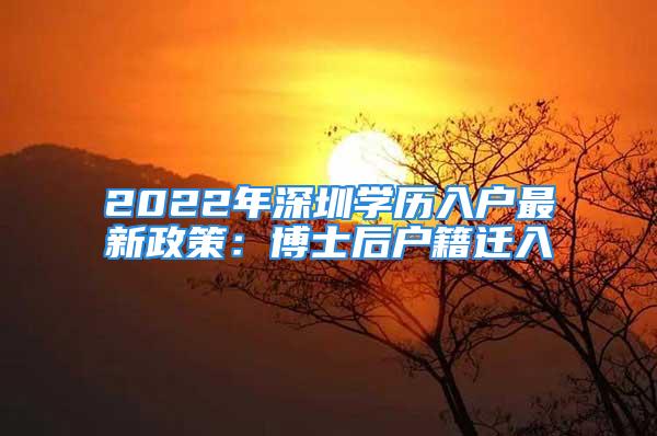 2022年深圳學歷入戶最新政策：博士后戶籍遷入