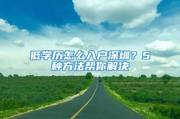 低學歷怎么入戶深圳？5種方法幫你解決